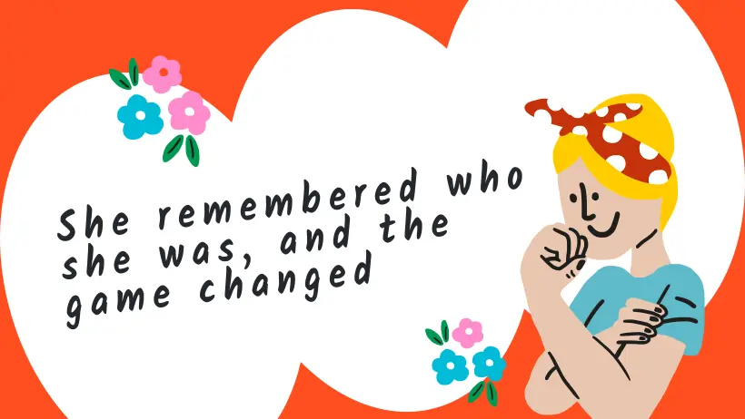 She remembered who she was and the game changed